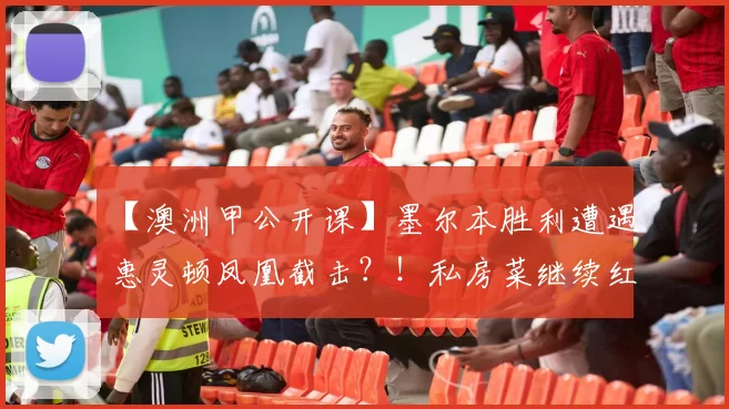 【澳洲甲公开课】墨尔本胜利遭遇惠灵顿凤凰截击？！私房菜继续红火，凌晨意甲、葡超好料