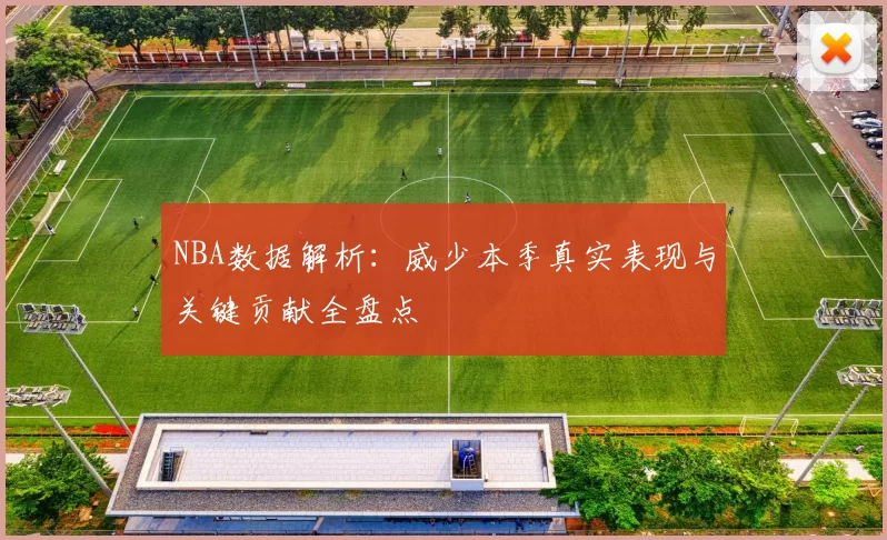 NBA数据解析:威少本季真实表现与关键贡献全盘点