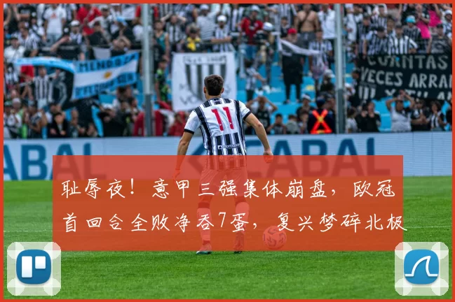 耻辱夜!意甲三强集体崩盘,欧冠首回合全败净吞7蛋,复兴梦碎北极圈_国米_那不勒斯_多特蒙德