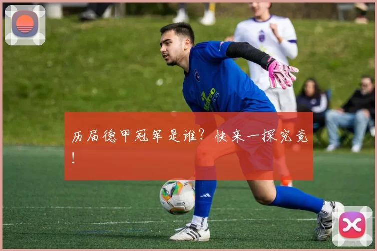 历届德甲冠军是谁?快来一探究竟!