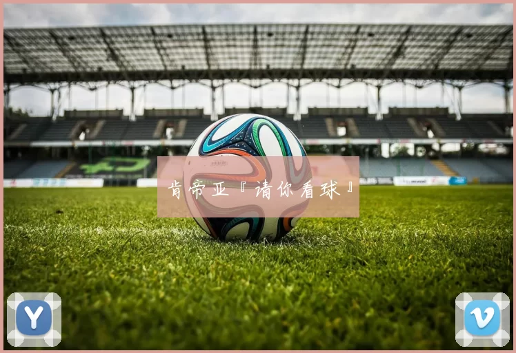 肯帝亚『请你看球』