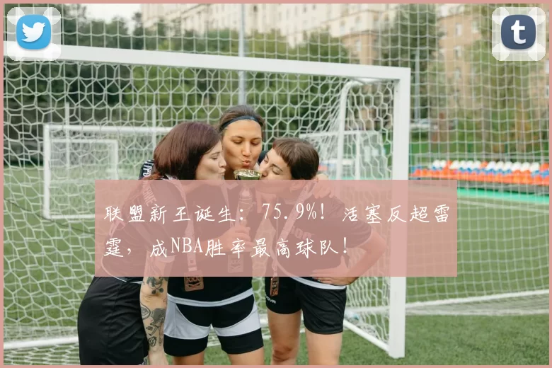 联盟新王诞生：75.9%！活塞反超雷霆，成NBA胜率最高球队！