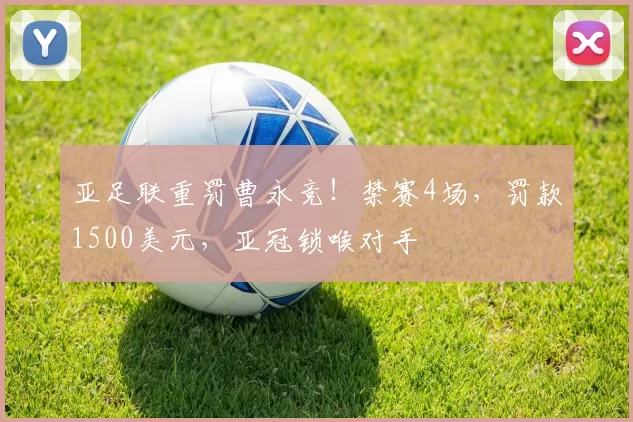 亚足联重罚曹永竞！禁赛4场，罚款1500美元，亚冠锁喉对手