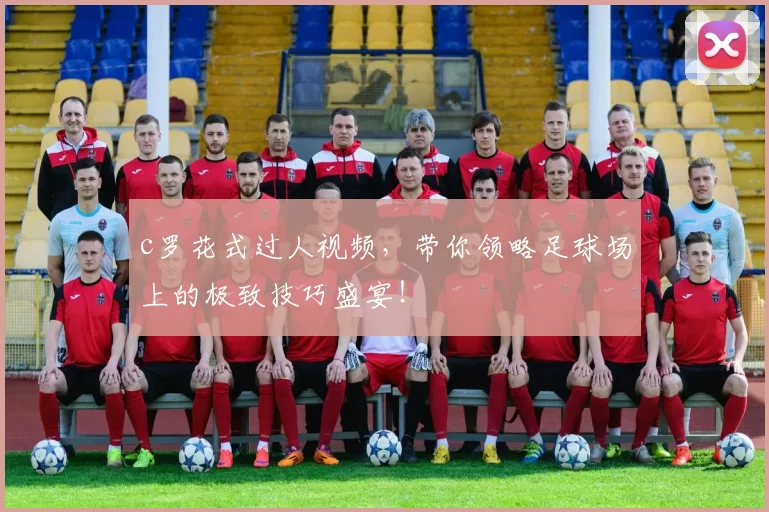 c罗花式过人视频,带你领略足球场上的极致技巧盛宴!