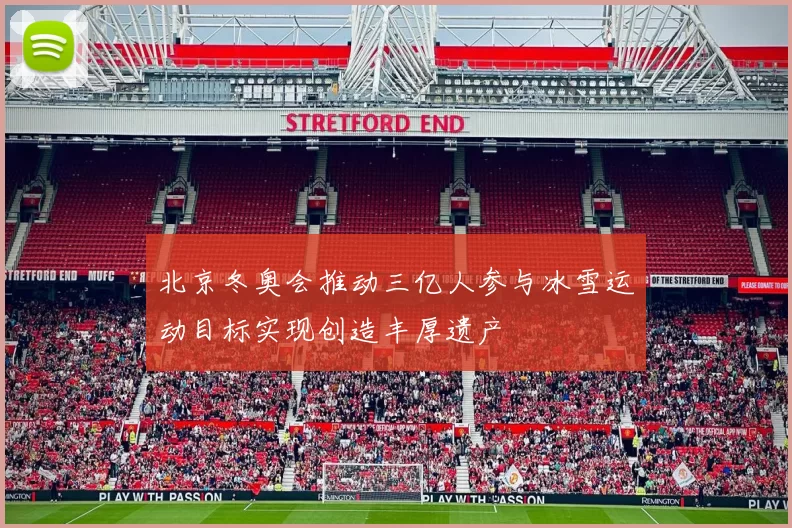 北京冬奥会推动三亿人参与冰雪运动目标实现创造丰厚遗产