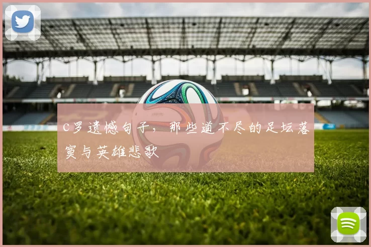 c罗遗憾句子，那些道不尽的足坛落寞与英雄悲歌