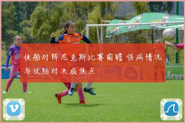 快船对阵尼克斯比赛前瞻 伤病情况与攻防对决成焦点