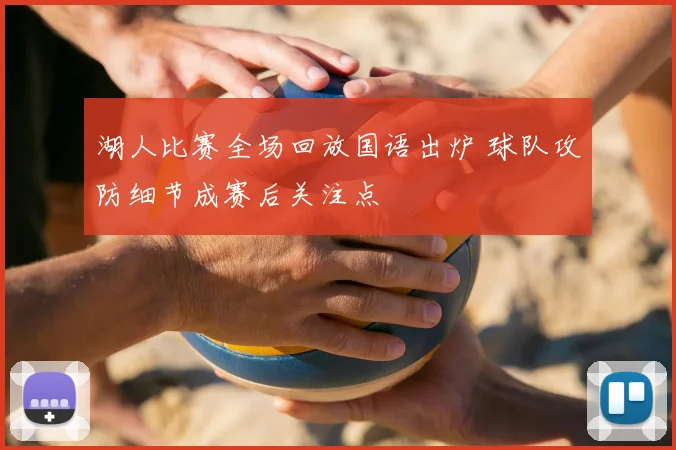 湖人比赛全场回放国语出炉 球队攻防细节成赛后关注点