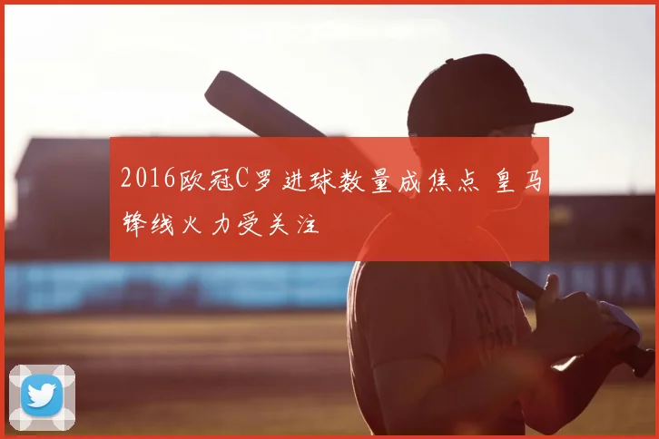 2016欧冠C罗进球数量成焦点 皇马锋线火力受关注