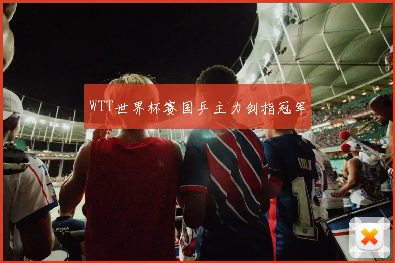 WTT世界杯赛国乒主力剑指冠军