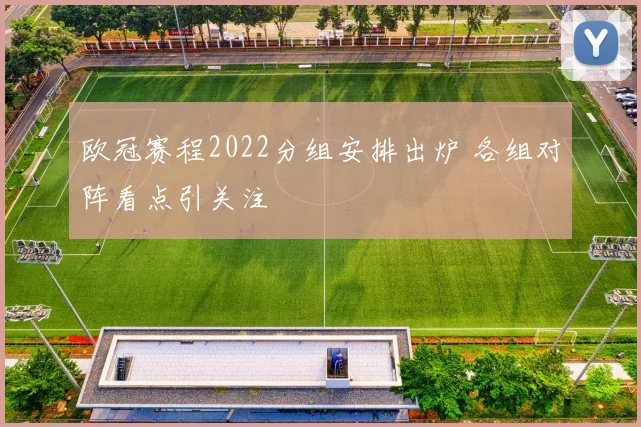 欧冠赛程2022分组安排出炉 各组对阵看点引关注