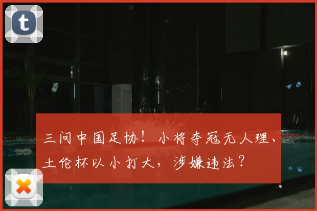 三问中国足协！小将夺冠无人理、土伦杯以小打大，涉嫌违法？