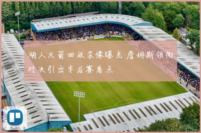 湖人火箭回放录像曝光 詹姆斯领衔对决引出季后赛看点