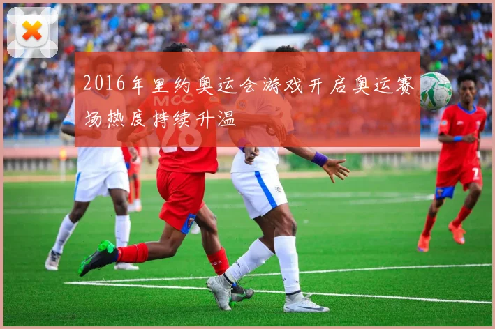 2016年里约奥运会游戏开启奥运赛场热度持续升温