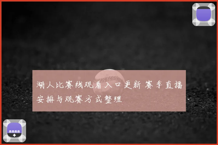 湖人比赛线观看入口更新 赛季直播安排与观赛方式整理
