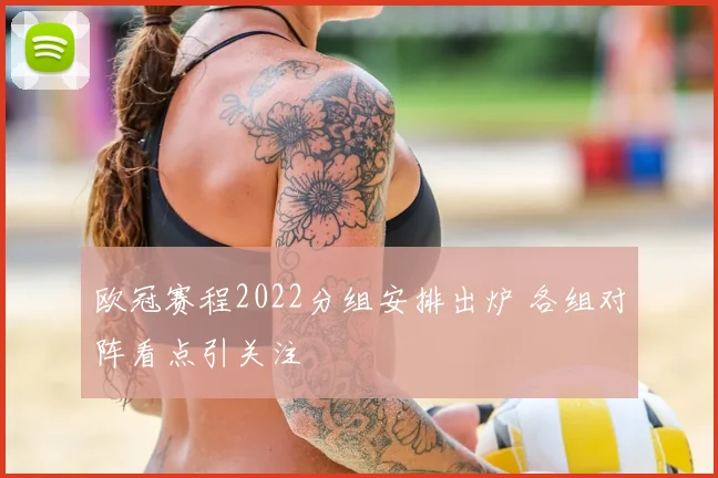 欧冠赛程2022分组安排出炉 各组对阵看点引关注