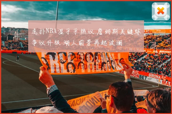 虎扑NBA湿乎乎热议 詹姆斯关键球争议升级 湖人前景再起波澜