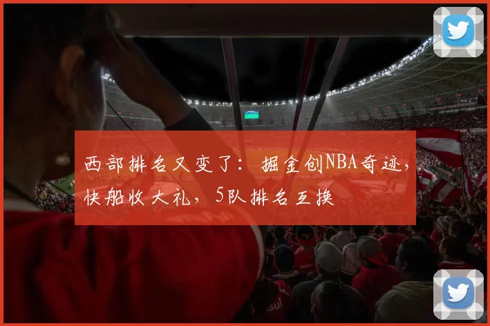 西部排名又变了：掘金创NBA奇迹，快船收大礼，5队排名互换