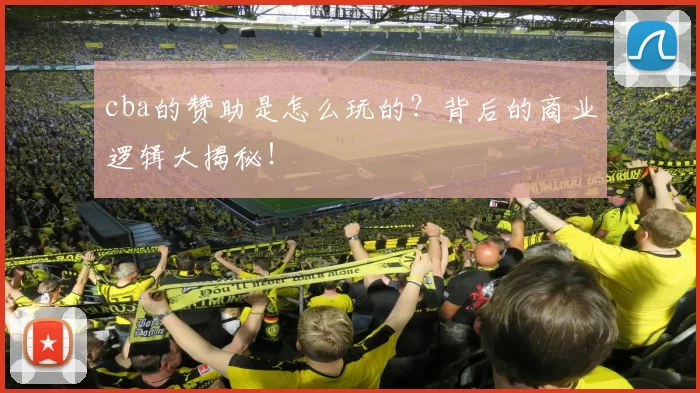 cba的赞助是怎么玩的?背后的商业逻辑大揭秘!