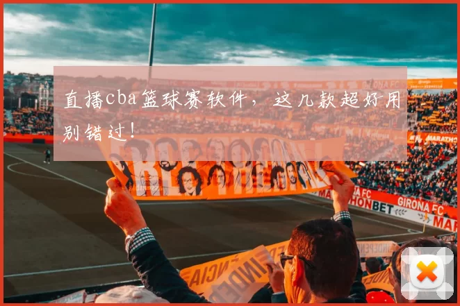 直播cba篮球赛软件，这几款超好用别错过！