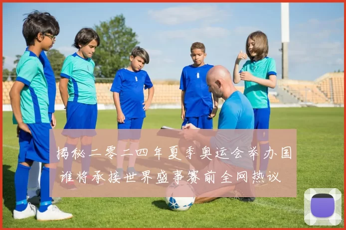 揭秘二零二四年夏季奥运会举办国 谁将承接世界盛事赛前全网热议