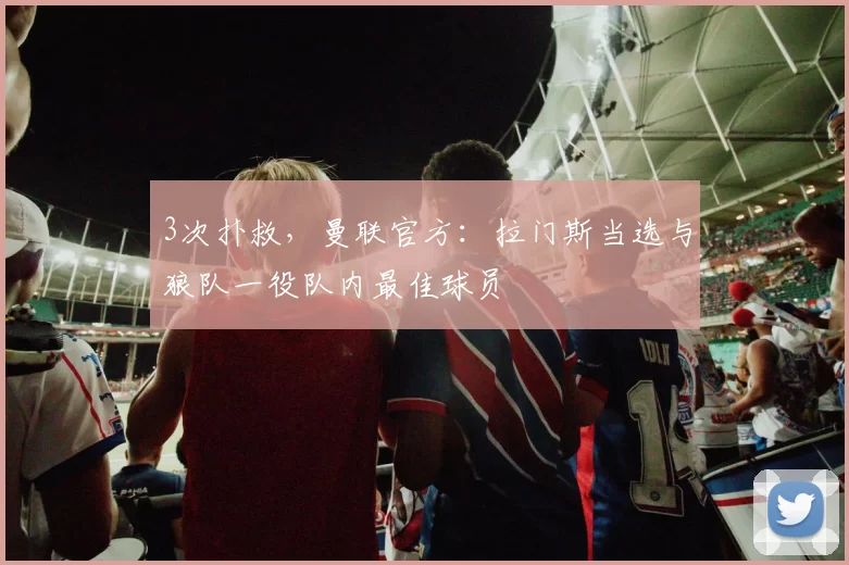 3次扑救，曼联官方：拉门斯当选与狼队一役队内最佳球员