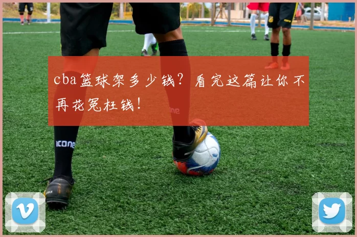 cba篮球架多少钱?看完这篇让你不再花冤枉钱!