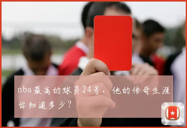 nba最高的球员24号,他的传奇生涯你知道多少?