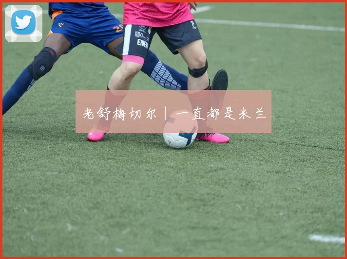 老舒梅切尔丨一直都是米兰