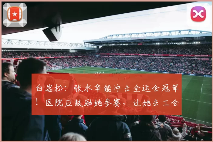 白岩松：张水华能冲击全运会冠军！医院应鼓励她参赛，让她去工会