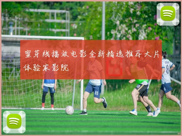 蜜芽线播放电影全新精选推荐大片体验家影院